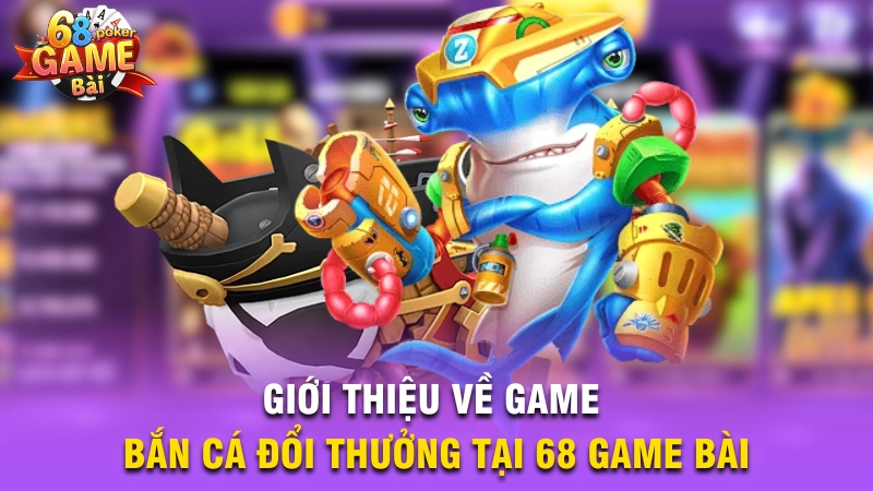 Giới thiệu về game bắn cá đổi thưởng tại 68 Game Bài